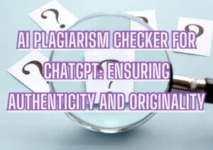 AI Plagiarism Checker for ChatGPT: Ensuring Authenticity and Originality